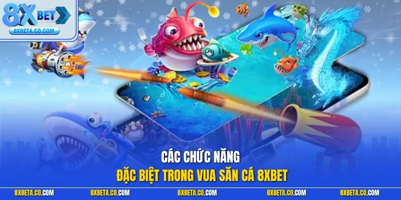 Các chức năng đặc biệt trong Vua Săn Cá 8XBET