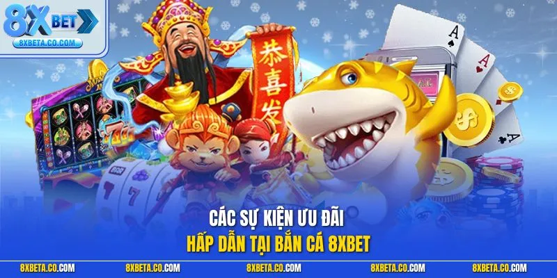 Các sự kiện ưu đãi hấp dẫn tại bắn cá 8XBET