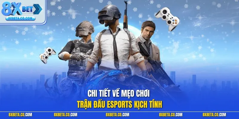 Chi tiết về mẹo chơi trận đấu Esports kịch tính