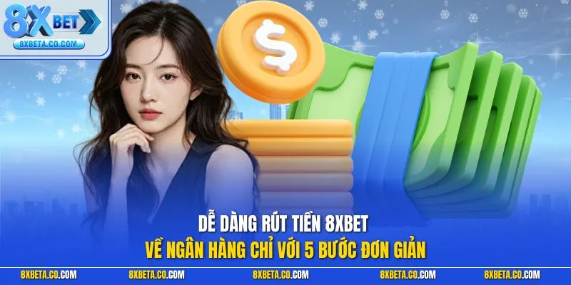Dễ dàng rút tiền 8XBET về ngân hàng chỉ với 5 bước đơn giản