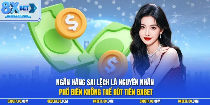 Ngân hàng sai lệch là nguyên nhân phổ biến không thể rút tiền 8XBET