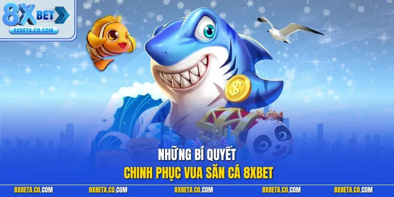 Những bí quyết chinh phục Vua Săn Cá 8XBET