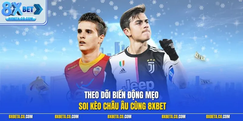 Theo dõi biến động mẹo soi kèo châu Âu cùng 8XBET