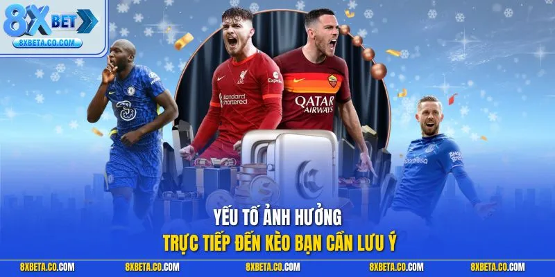 Yếu tố ảnh hưởng trực tiếp đến kèo bạn cần lưu ý